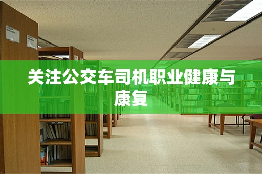 关注公交车司机职业健康与康复
