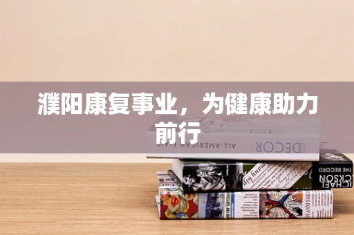 濮阳康复事业，为健康助力前行