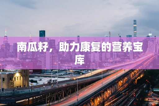南瓜籽，助力康复的营养宝库