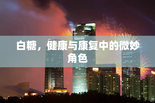 白糖，健康与康复中的微妙角色