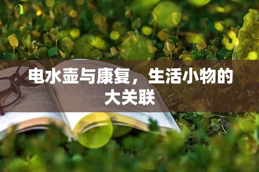 电水壶与康复，生活小物的大关联
