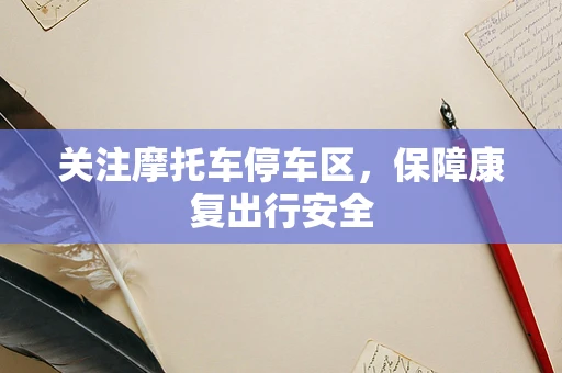关注摩托车停车区，保障康复出行安全