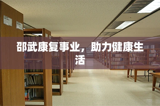 邵武康复事业，助力健康生活