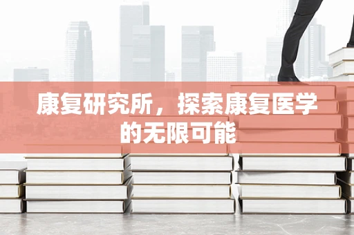 康复研究所，探索康复医学的无限可能