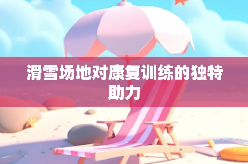 滑雪场地对康复训练的独特助力