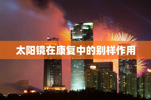 太阳镜在康复中的别样作用