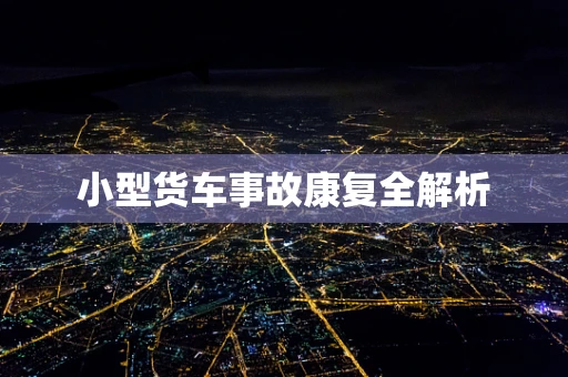 小型货车事故康复全解析
