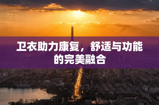 卫衣助力康复，舒适与功能的完美融合