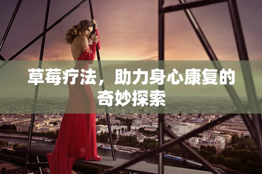 草莓疗法，助力身心康复的奇妙探索