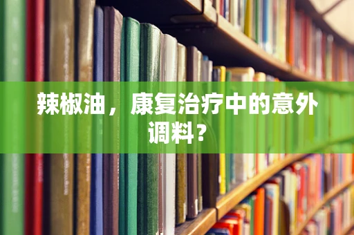 辣椒油，康复治疗中的意外调料？