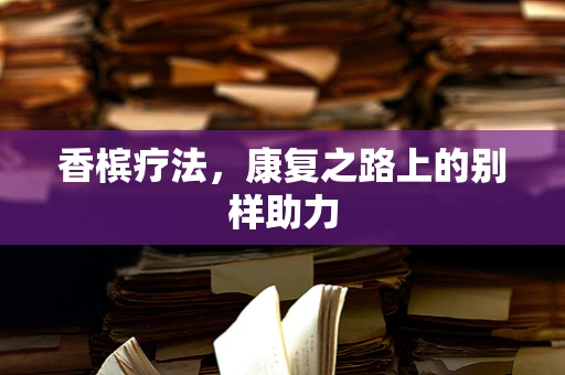 香槟疗法，康复之路上的别样助力