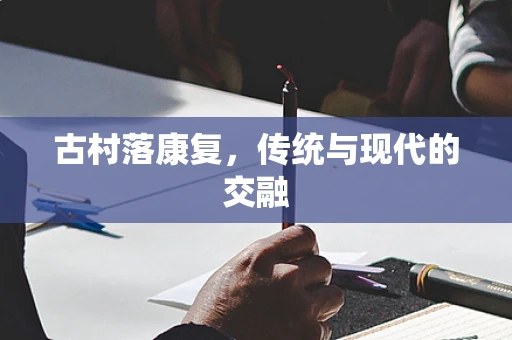 古村落康复，传统与现代的交融