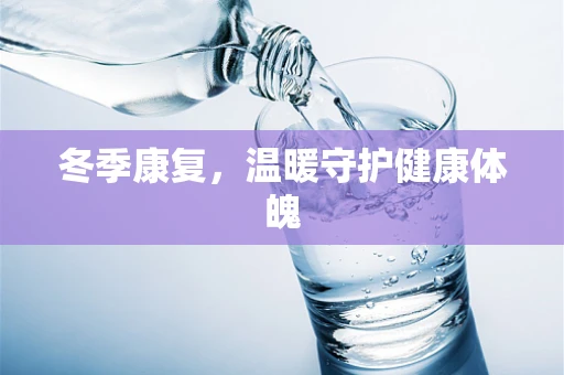 冬季康复，温暖守护健康体魄