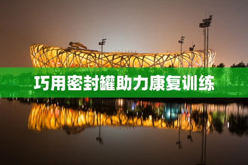 巧用密封罐助力康复训练