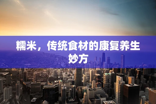 糯米，传统食材的康复养生妙方