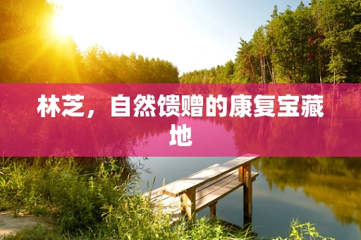 林芝，自然馈赠的康复宝藏地