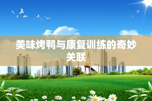 美味烤鸭与康复训练的奇妙关联