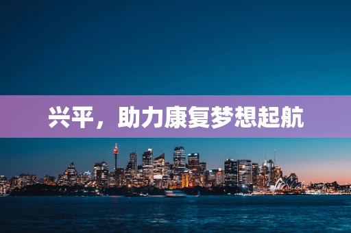 兴平，助力康复梦想起航