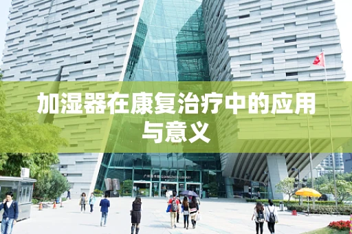 加湿器在康复治疗中的应用与意义