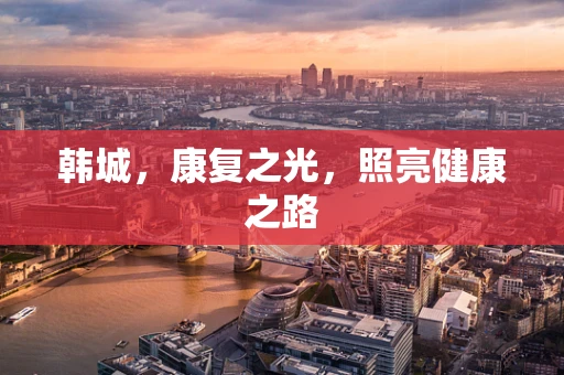 韩城，康复之光，照亮健康之路