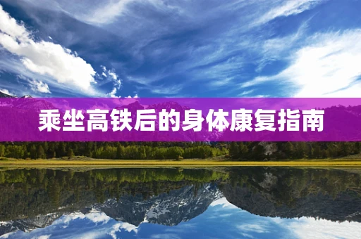乘坐高铁后的身体康复指南