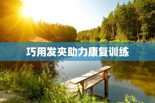 巧用发夹助力康复训练