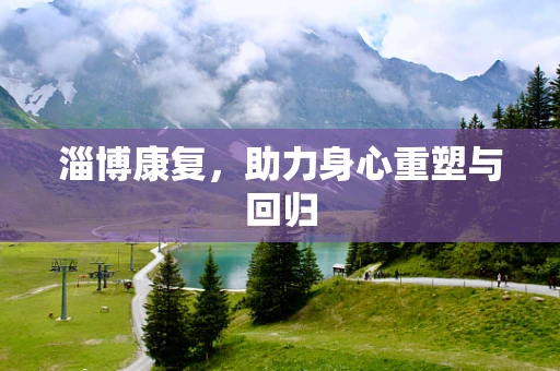 淄博康复，助力身心重塑与回归