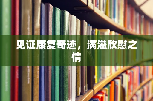 见证康复奇迹，满溢欣慰之情