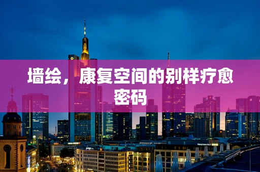 墙绘，康复空间的别样疗愈密码