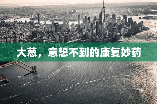 大葱，意想不到的康复妙药