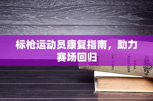标枪运动员康复指南，助力赛场回归