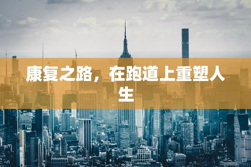 康复之路，在跑道上重塑人生