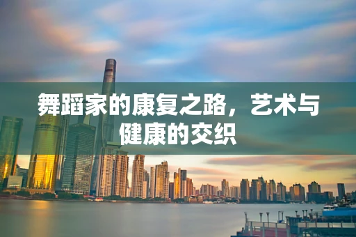 舞蹈家的康复之路，艺术与健康的交织