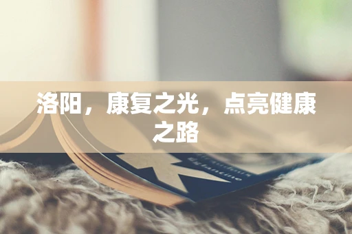 洛阳，康复之光，点亮健康之路