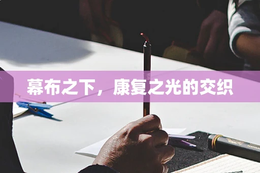 幕布之下，康复之光的交织