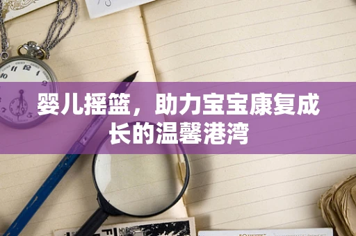 婴儿摇篮，助力宝宝康复成长的温馨港湾