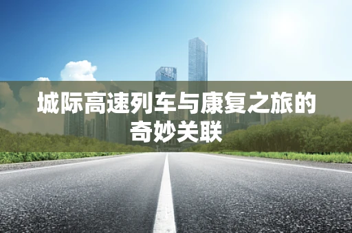 城际高速列车与康复之旅的奇妙关联