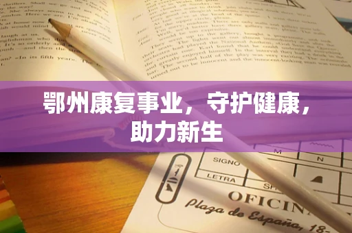 鄂州康复事业，守护健康，助力新生
