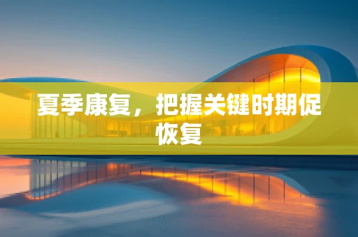 夏季康复，把握关键时期促恢复