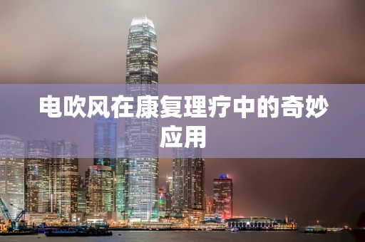 电吹风在康复理疗中的奇妙应用