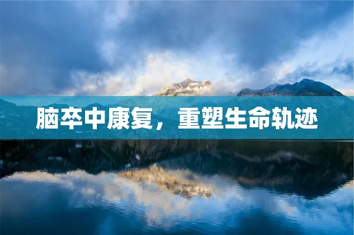 脑卒中康复，重塑生命轨迹