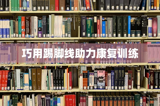 巧用踢脚线助力康复训练