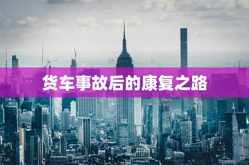 货车事故后的康复之路