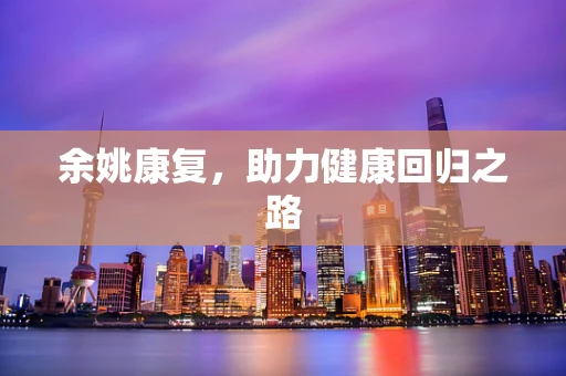 余姚康复，助力健康回归之路