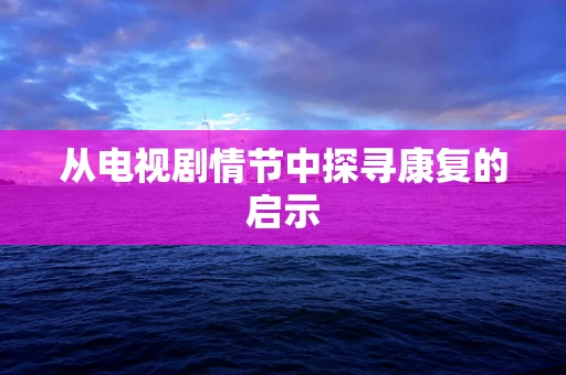 从电视剧情节中探寻康复的启示