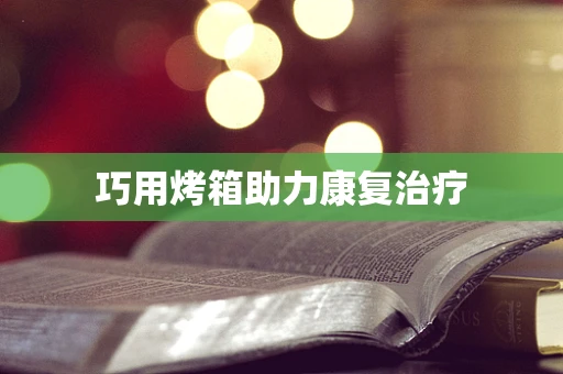 巧用烤箱助力康复治疗