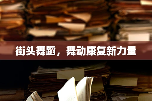 街头舞蹈，舞动康复新力量