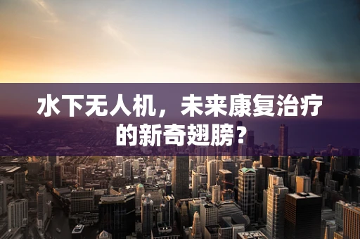 水下无人机，未来康复治疗的新奇翅膀？