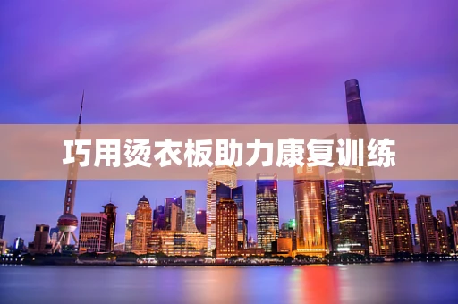 巧用烫衣板助力康复训练