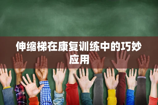伸缩梯在康复训练中的巧妙应用